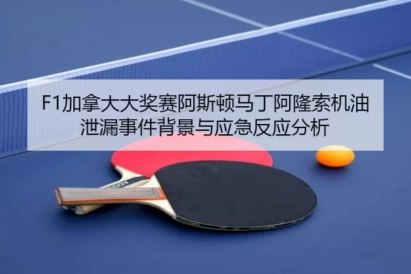F1加拿大大奖赛阿斯顿马丁阿隆索机油泄漏事件背景与应急反应分析