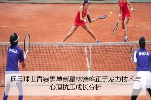 乒乓球世青赛男单新星林诗栋正手发力技术与心理抗压成长分析