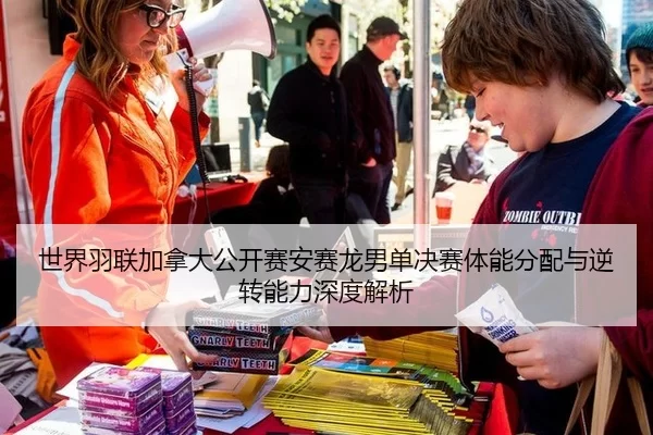 世界羽联加拿大公开赛安赛龙男单决赛体能分配与逆转能力深度解析
